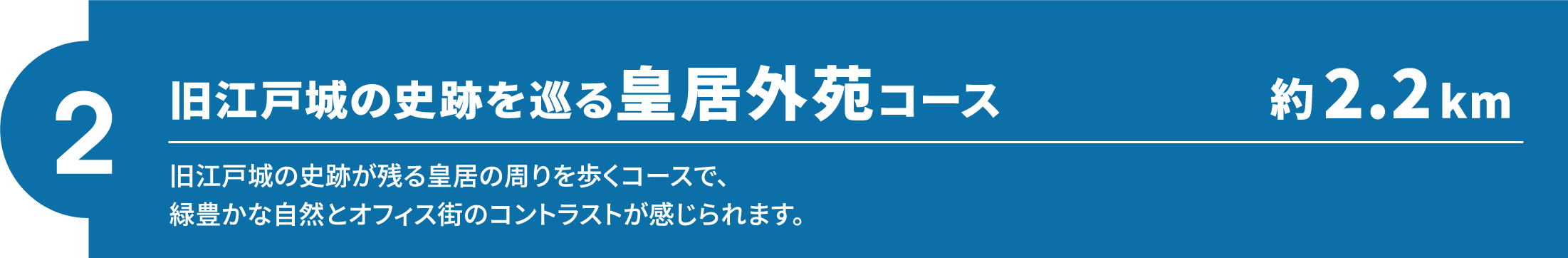 【2】旧江戸城の史跡を巡る皇居外苑コース（約2.2km）旧江戸城の史跡が残る皇居の周りを歩くコースで、緑豊かな自然とオフィス街のコントラストが感じられます。