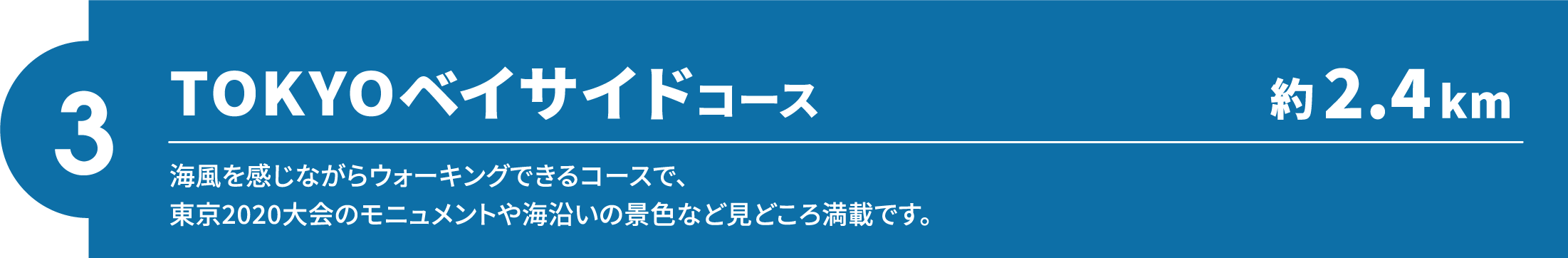 【3】TOKYOベイサイドコース（約2.4km）海風を感じながらウォーキングできるコースで、東京2020大会のモニュメントや海沿いの景色など見どころ満載です。