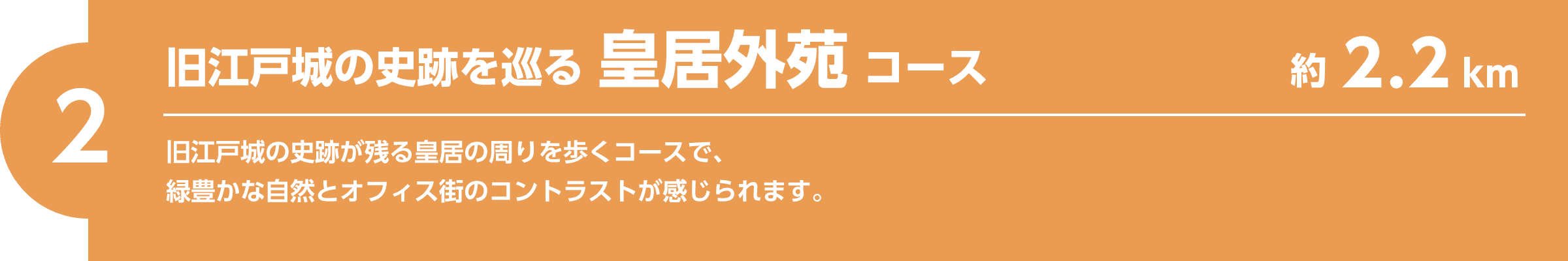 【2】旧江戸城の史跡を巡る皇居外苑コース（約2.2km）旧江戸城の史跡が残る皇居の周りを歩くコースで、緑豊かな自然とオフィス街のコントラストが感じられます。