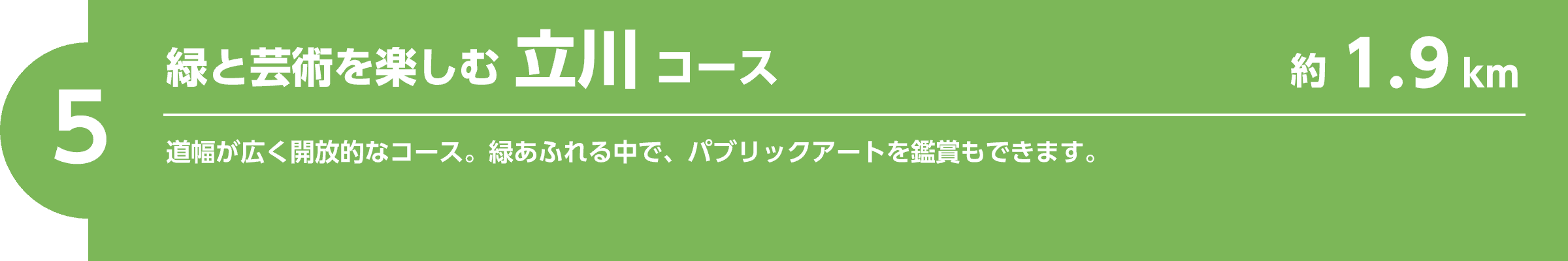 【5】緑と芸術を楽しむ立川コース（約1.9km）道幅が広く開放的なコース。緑あふれる中で、パブリックアートを鑑賞もできます。